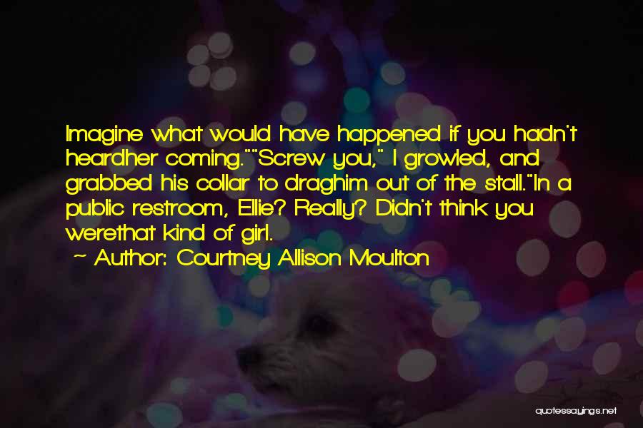 Courtney Allison Moulton Quotes: Imagine What Would Have Happened If You Hadn't Heardher Coming.screw You, I Growled, And Grabbed His Collar To Draghim Out