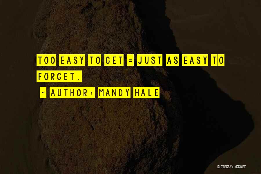 Mandy Hale Quotes: Too Easy To Get = Just As Easy To Forget.