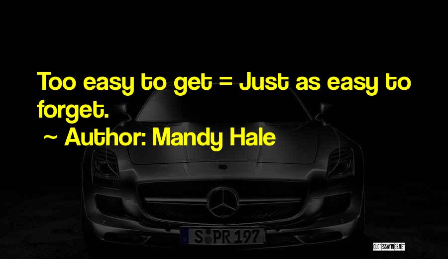 Mandy Hale Quotes: Too Easy To Get = Just As Easy To Forget.