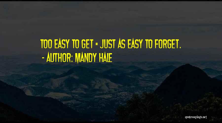 Mandy Hale Quotes: Too Easy To Get = Just As Easy To Forget.