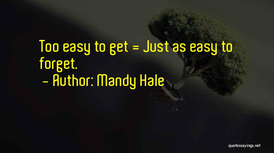 Mandy Hale Quotes: Too Easy To Get = Just As Easy To Forget.