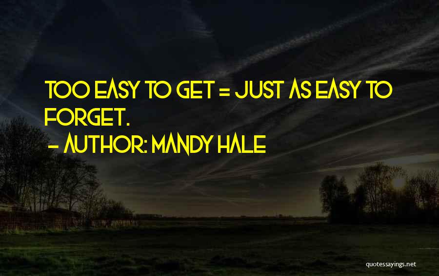 Mandy Hale Quotes: Too Easy To Get = Just As Easy To Forget.