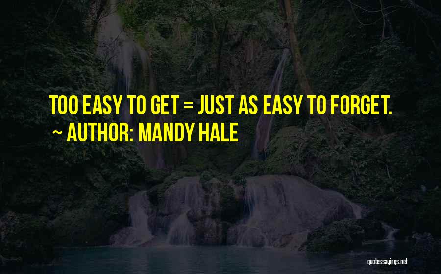 Mandy Hale Quotes: Too Easy To Get = Just As Easy To Forget.