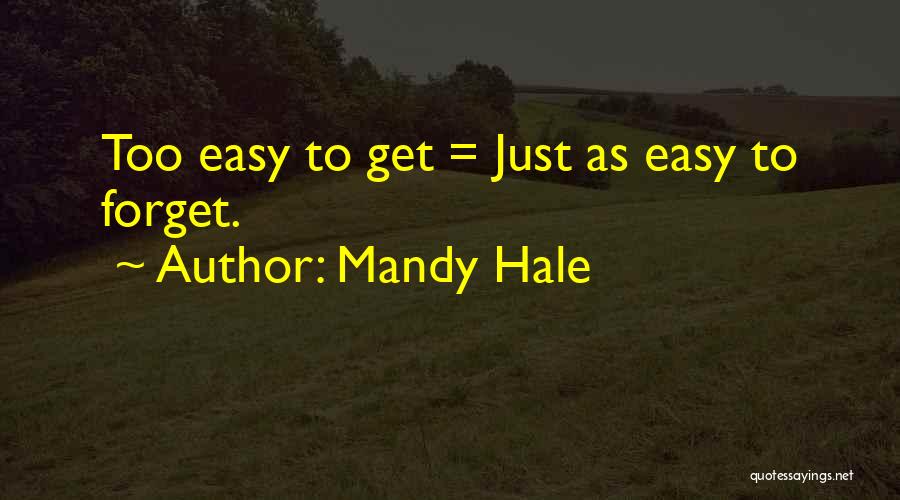Mandy Hale Quotes: Too Easy To Get = Just As Easy To Forget.