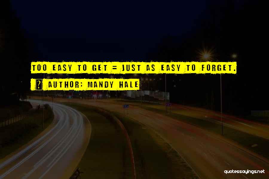 Mandy Hale Quotes: Too Easy To Get = Just As Easy To Forget.