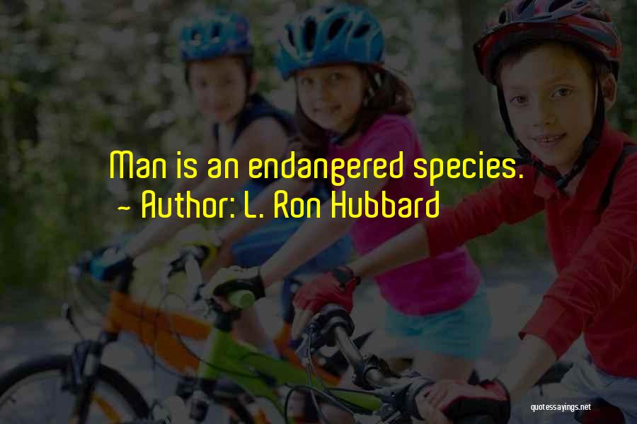 L. Ron Hubbard Quotes: Man Is An Endangered Species.