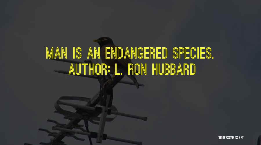 L. Ron Hubbard Quotes: Man Is An Endangered Species.