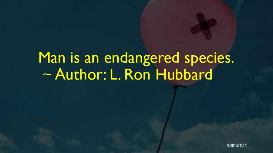 L. Ron Hubbard Quotes: Man Is An Endangered Species.