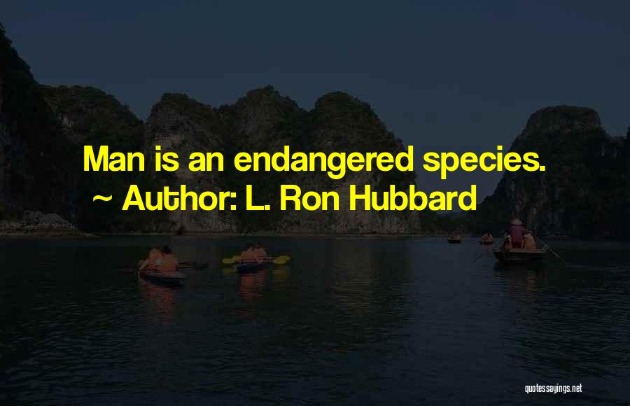 L. Ron Hubbard Quotes: Man Is An Endangered Species.