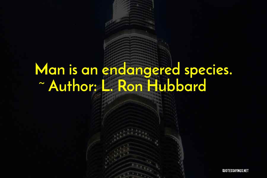 L. Ron Hubbard Quotes: Man Is An Endangered Species.