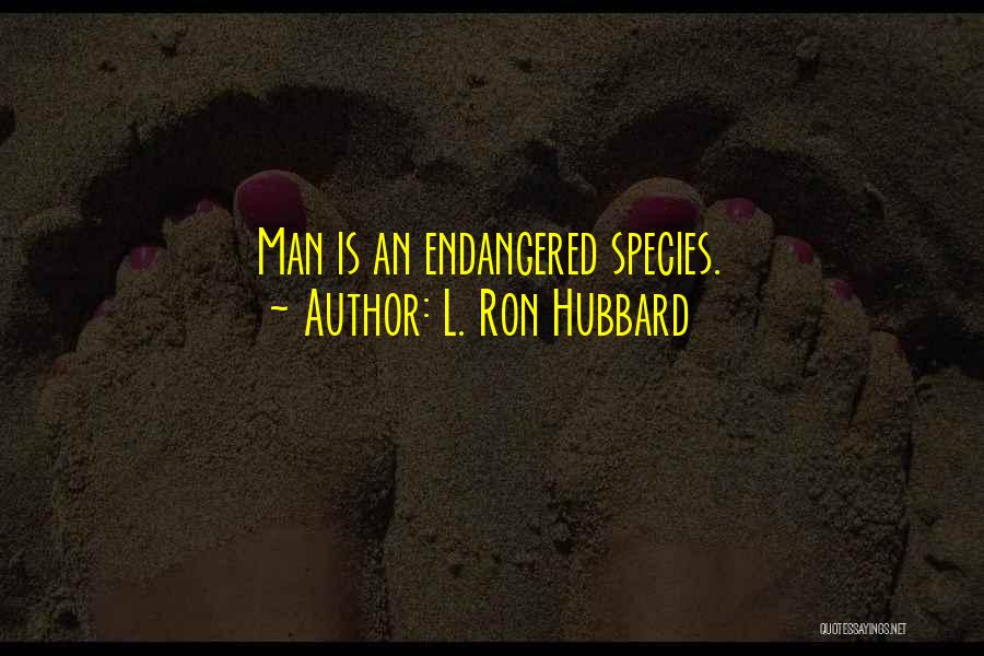 L. Ron Hubbard Quotes: Man Is An Endangered Species.