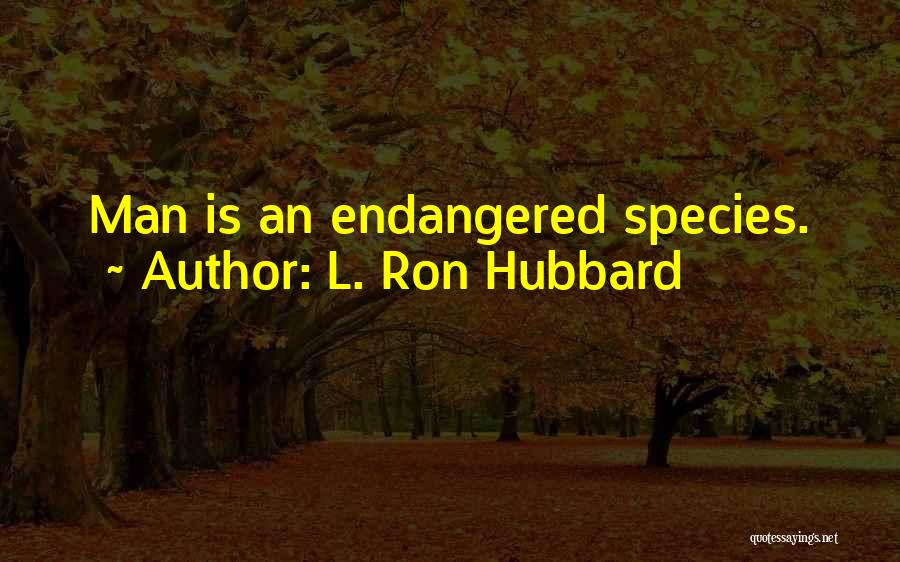 L. Ron Hubbard Quotes: Man Is An Endangered Species.