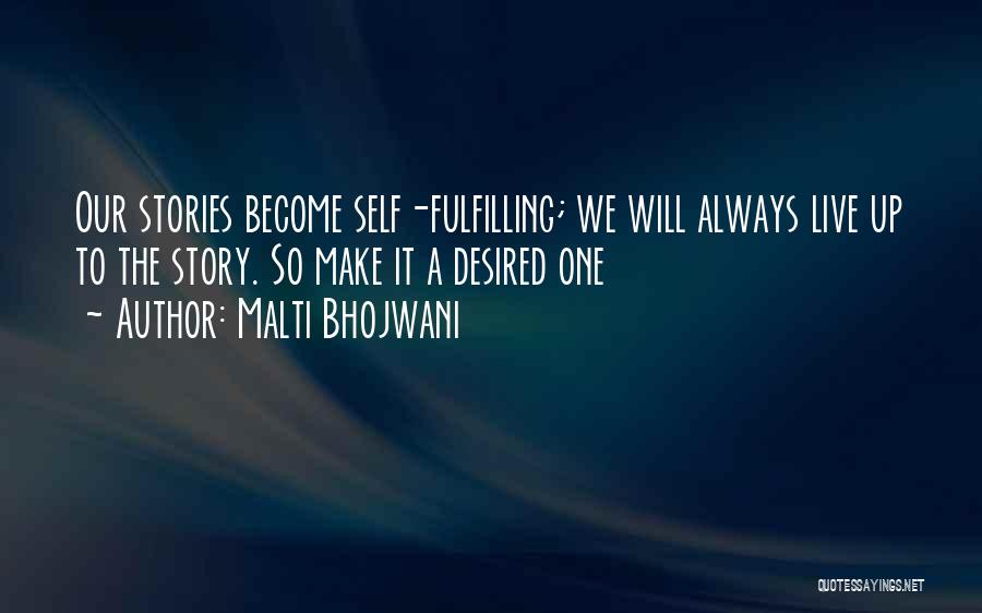 Malti Bhojwani Quotes: Our Stories Become Self-fulfilling; We Will Always Live Up To The Story. So Make It A Desired One