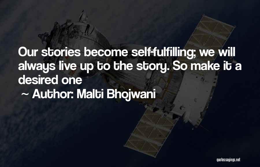 Malti Bhojwani Quotes: Our Stories Become Self-fulfilling; We Will Always Live Up To The Story. So Make It A Desired One