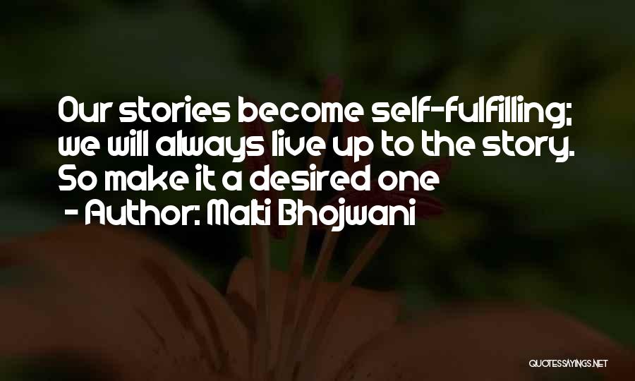 Malti Bhojwani Quotes: Our Stories Become Self-fulfilling; We Will Always Live Up To The Story. So Make It A Desired One