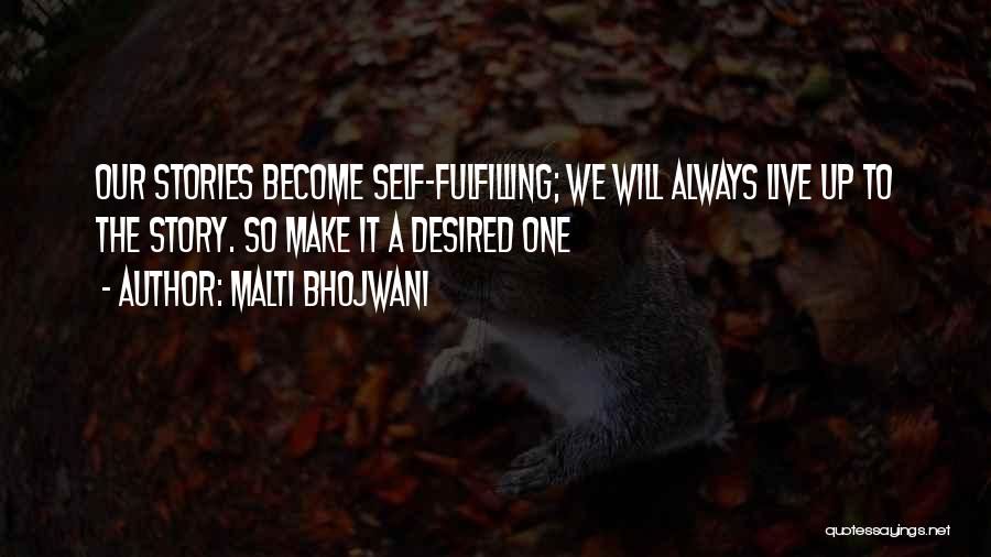 Malti Bhojwani Quotes: Our Stories Become Self-fulfilling; We Will Always Live Up To The Story. So Make It A Desired One