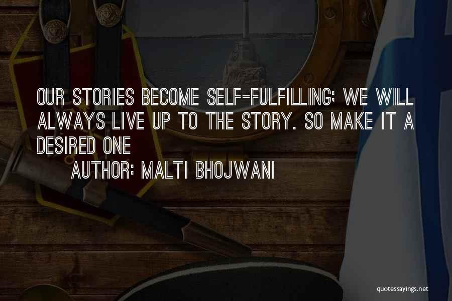 Malti Bhojwani Quotes: Our Stories Become Self-fulfilling; We Will Always Live Up To The Story. So Make It A Desired One