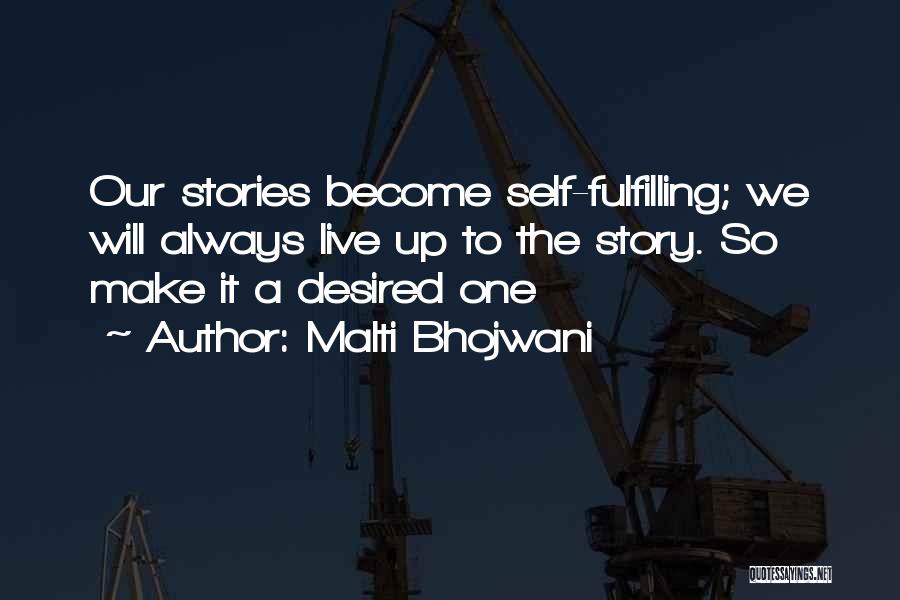 Malti Bhojwani Quotes: Our Stories Become Self-fulfilling; We Will Always Live Up To The Story. So Make It A Desired One