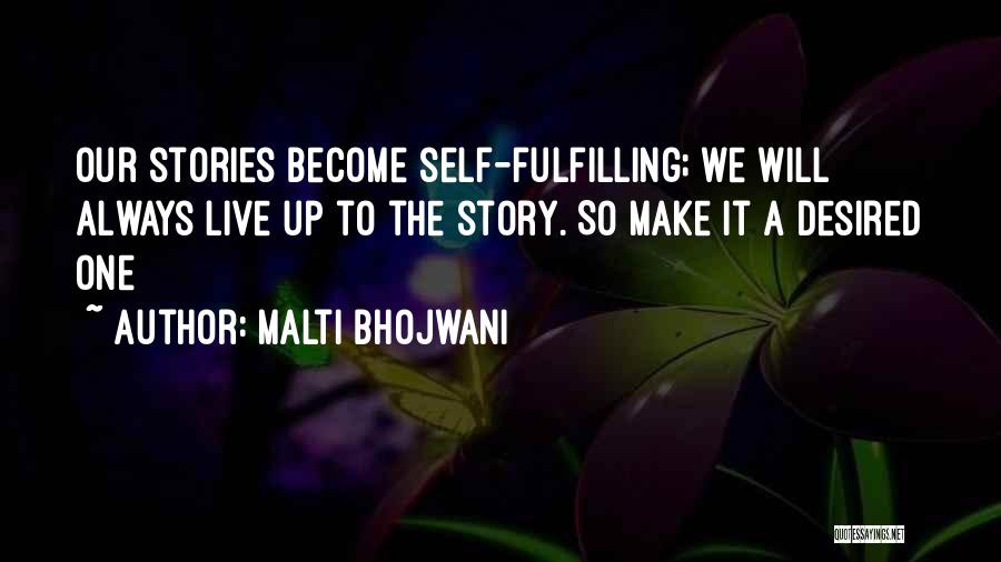 Malti Bhojwani Quotes: Our Stories Become Self-fulfilling; We Will Always Live Up To The Story. So Make It A Desired One