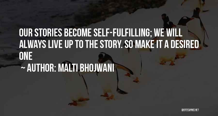 Malti Bhojwani Quotes: Our Stories Become Self-fulfilling; We Will Always Live Up To The Story. So Make It A Desired One