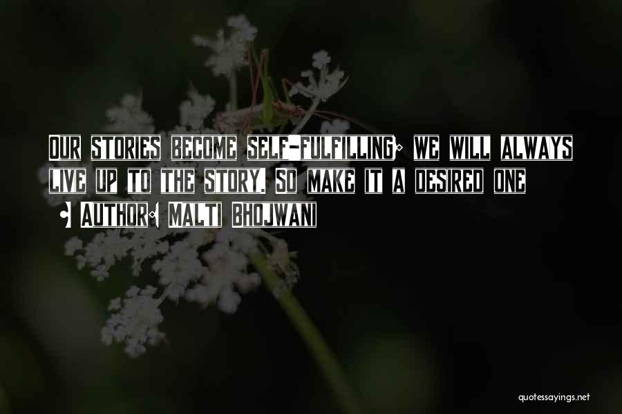 Malti Bhojwani Quotes: Our Stories Become Self-fulfilling; We Will Always Live Up To The Story. So Make It A Desired One