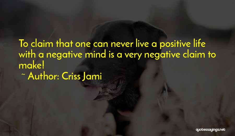 Criss Jami Quotes: To Claim That One Can Never Live A Positive Life With A Negative Mind Is A Very Negative Claim To