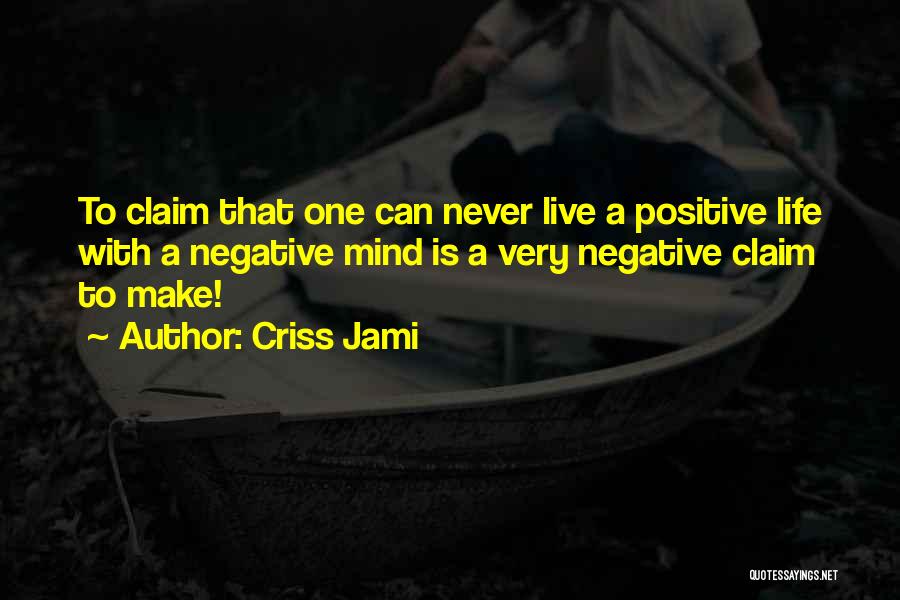 Criss Jami Quotes: To Claim That One Can Never Live A Positive Life With A Negative Mind Is A Very Negative Claim To