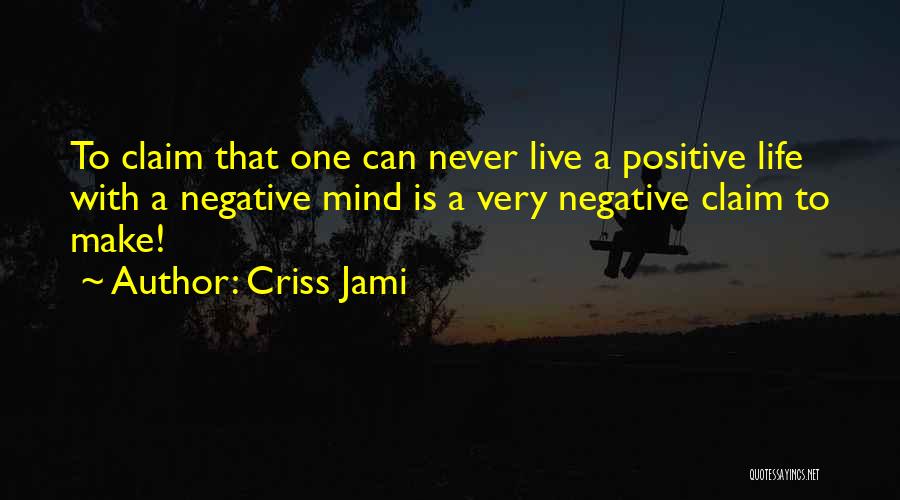 Criss Jami Quotes: To Claim That One Can Never Live A Positive Life With A Negative Mind Is A Very Negative Claim To