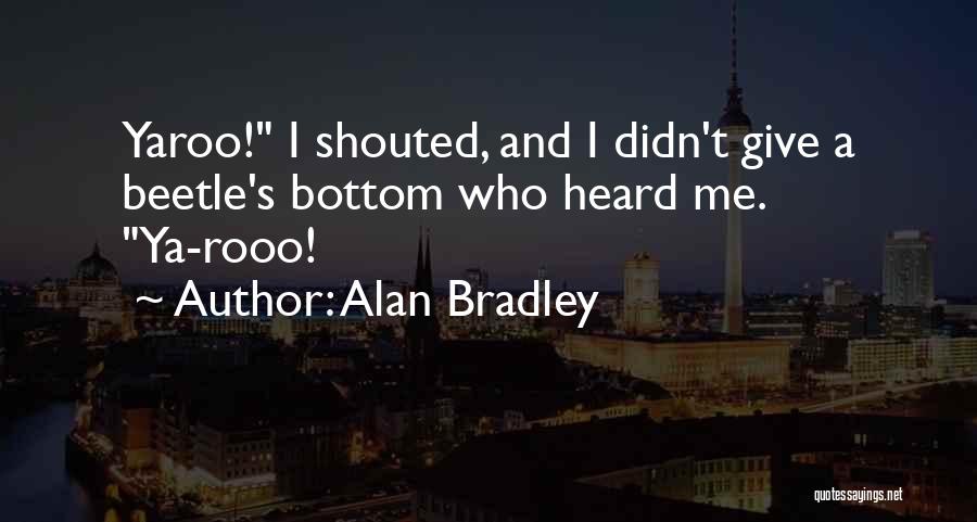 Alan Bradley Quotes: Yaroo! I Shouted, And I Didn't Give A Beetle's Bottom Who Heard Me. Ya-rooo!