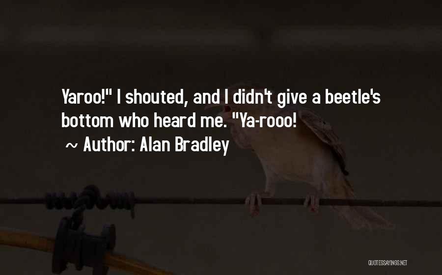 Alan Bradley Quotes: Yaroo! I Shouted, And I Didn't Give A Beetle's Bottom Who Heard Me. Ya-rooo!