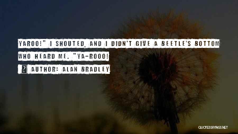 Alan Bradley Quotes: Yaroo! I Shouted, And I Didn't Give A Beetle's Bottom Who Heard Me. Ya-rooo!