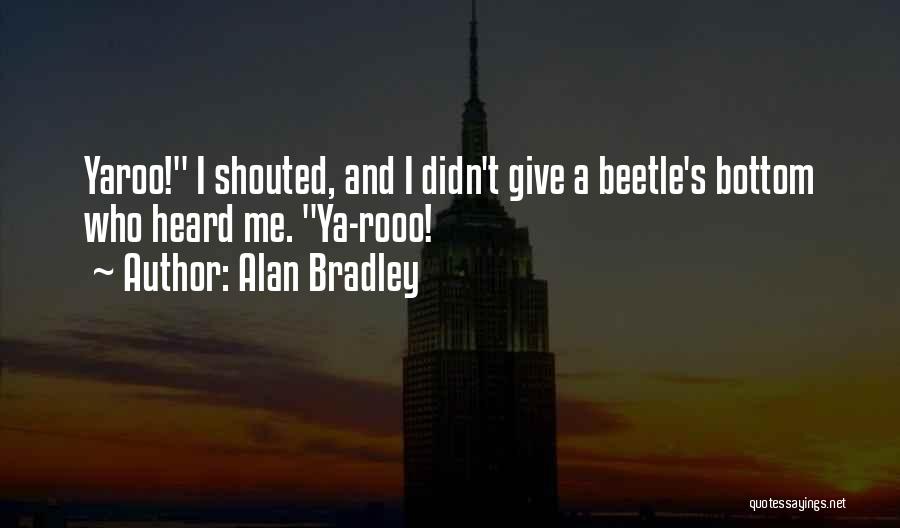 Alan Bradley Quotes: Yaroo! I Shouted, And I Didn't Give A Beetle's Bottom Who Heard Me. Ya-rooo!