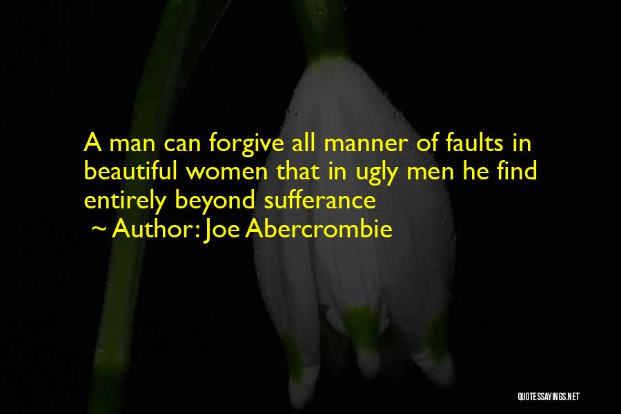 Joe Abercrombie Quotes: A Man Can Forgive All Manner Of Faults In Beautiful Women That In Ugly Men He Find Entirely Beyond Sufferance