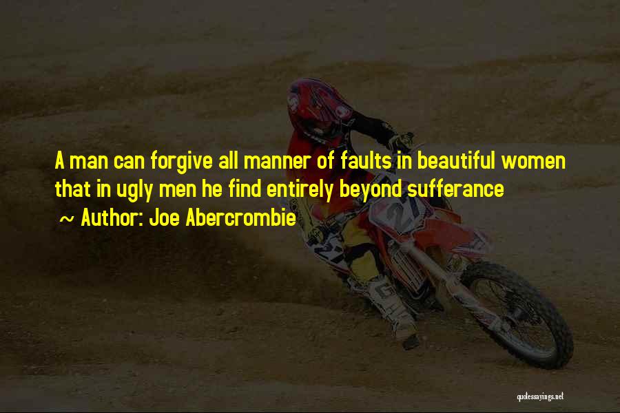 Joe Abercrombie Quotes: A Man Can Forgive All Manner Of Faults In Beautiful Women That In Ugly Men He Find Entirely Beyond Sufferance