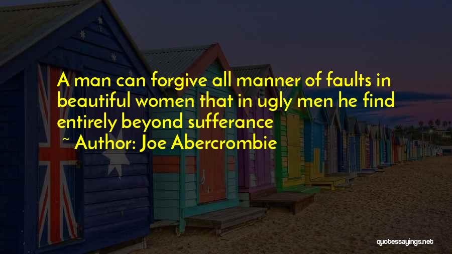 Joe Abercrombie Quotes: A Man Can Forgive All Manner Of Faults In Beautiful Women That In Ugly Men He Find Entirely Beyond Sufferance