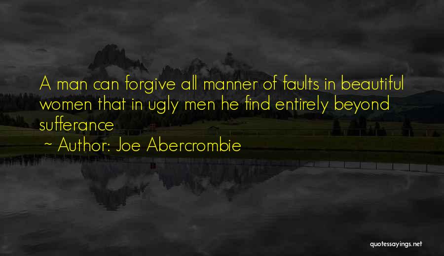 Joe Abercrombie Quotes: A Man Can Forgive All Manner Of Faults In Beautiful Women That In Ugly Men He Find Entirely Beyond Sufferance