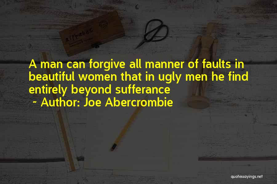 Joe Abercrombie Quotes: A Man Can Forgive All Manner Of Faults In Beautiful Women That In Ugly Men He Find Entirely Beyond Sufferance