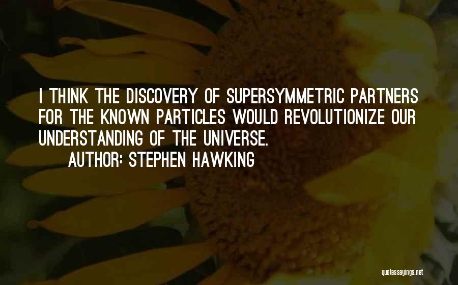 Stephen Hawking Quotes: I Think The Discovery Of Supersymmetric Partners For The Known Particles Would Revolutionize Our Understanding Of The Universe.
