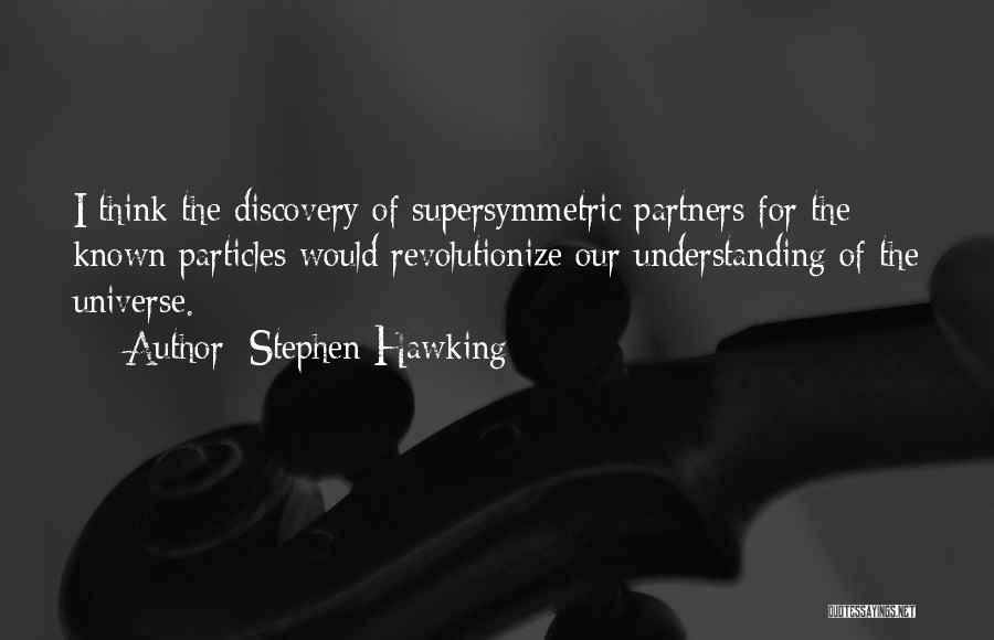 Stephen Hawking Quotes: I Think The Discovery Of Supersymmetric Partners For The Known Particles Would Revolutionize Our Understanding Of The Universe.