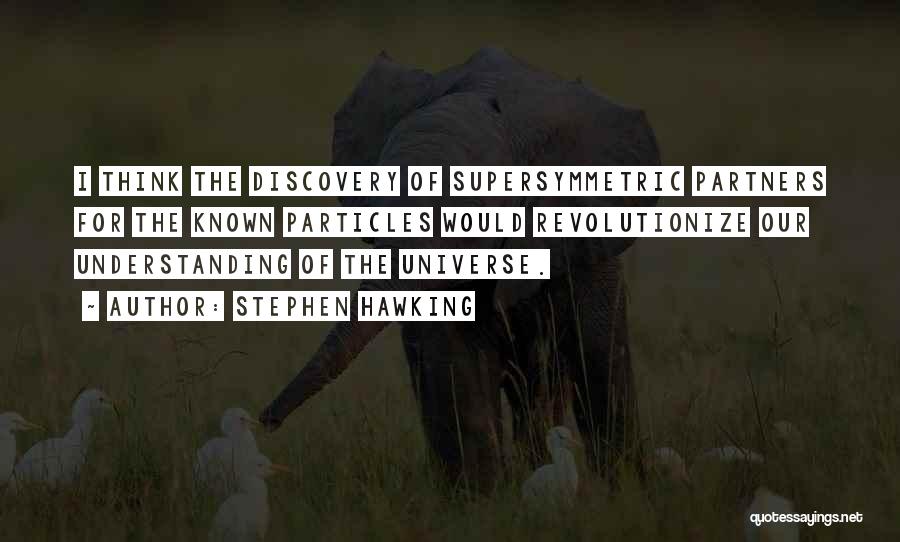 Stephen Hawking Quotes: I Think The Discovery Of Supersymmetric Partners For The Known Particles Would Revolutionize Our Understanding Of The Universe.