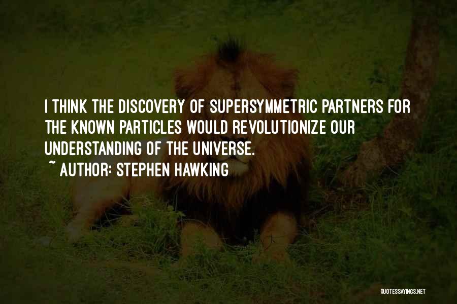 Stephen Hawking Quotes: I Think The Discovery Of Supersymmetric Partners For The Known Particles Would Revolutionize Our Understanding Of The Universe.