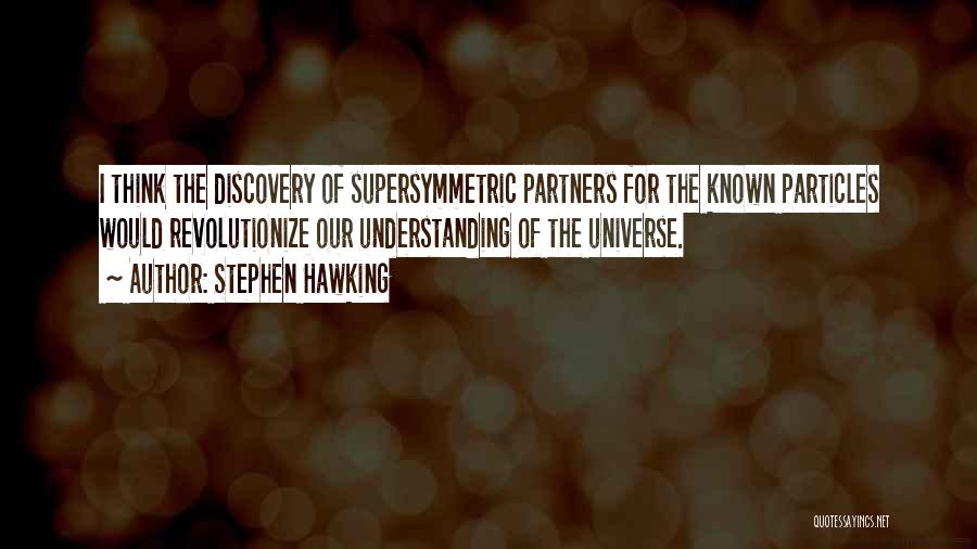 Stephen Hawking Quotes: I Think The Discovery Of Supersymmetric Partners For The Known Particles Would Revolutionize Our Understanding Of The Universe.