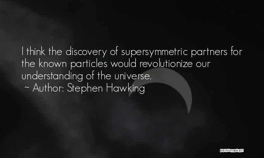 Stephen Hawking Quotes: I Think The Discovery Of Supersymmetric Partners For The Known Particles Would Revolutionize Our Understanding Of The Universe.