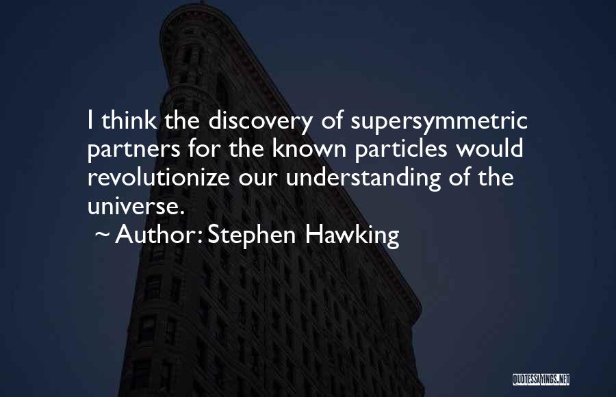 Stephen Hawking Quotes: I Think The Discovery Of Supersymmetric Partners For The Known Particles Would Revolutionize Our Understanding Of The Universe.