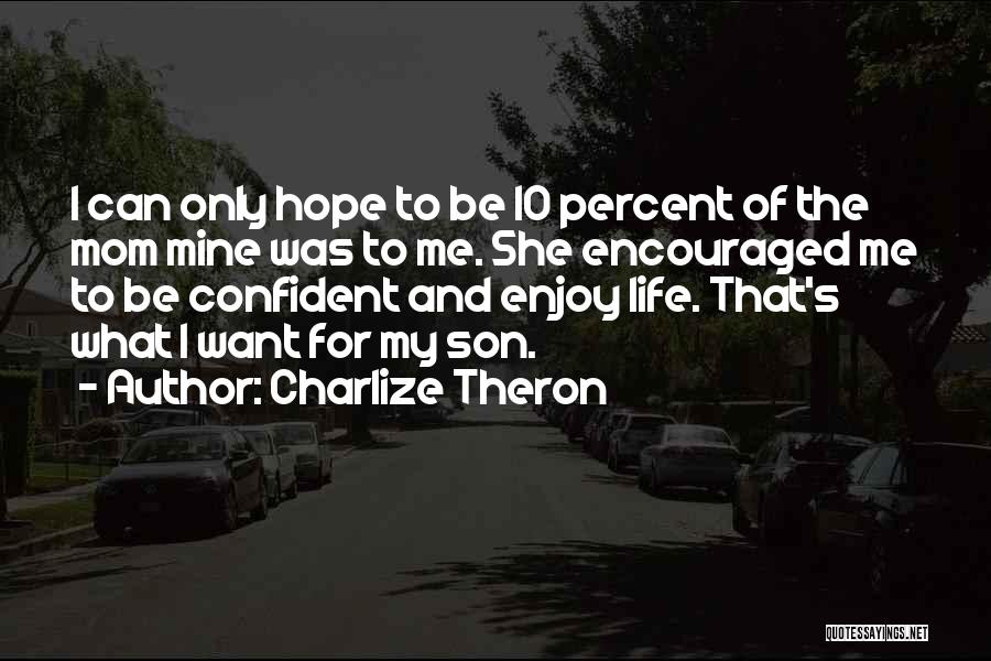 Charlize Theron Quotes: I Can Only Hope To Be 10 Percent Of The Mom Mine Was To Me. She Encouraged Me To Be