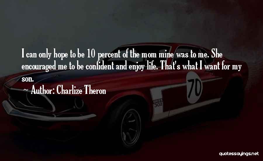 Charlize Theron Quotes: I Can Only Hope To Be 10 Percent Of The Mom Mine Was To Me. She Encouraged Me To Be