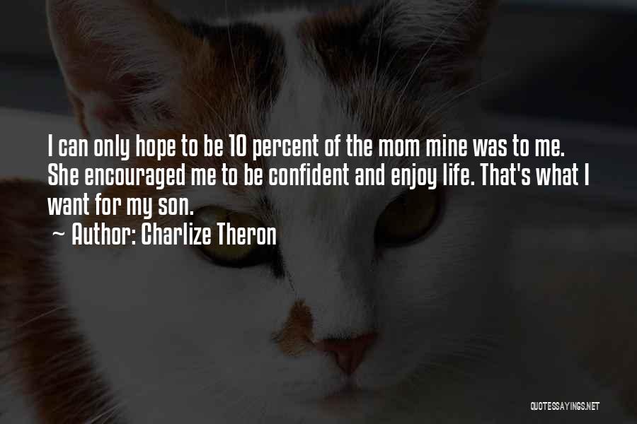 Charlize Theron Quotes: I Can Only Hope To Be 10 Percent Of The Mom Mine Was To Me. She Encouraged Me To Be