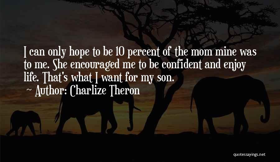 Charlize Theron Quotes: I Can Only Hope To Be 10 Percent Of The Mom Mine Was To Me. She Encouraged Me To Be