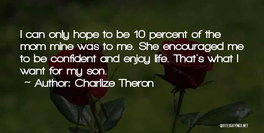 Charlize Theron Quotes: I Can Only Hope To Be 10 Percent Of The Mom Mine Was To Me. She Encouraged Me To Be