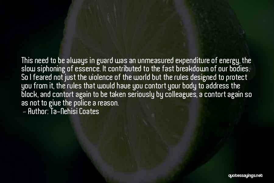 Ta-Nehisi Coates Quotes: This Need To Be Always In Guard Was An Unmeasured Expenditure Of Energy, The Slow Siphoning Of Essence. It Contributed